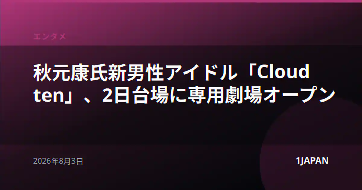 秋元康氏新男性アイドル「Cloud ten」、2日台場に専用劇場オープン