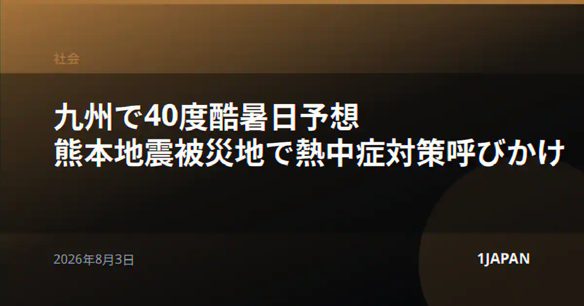 九州で40度酷暑日予想 熊本地震被災地で熱中症対策呼びかけ